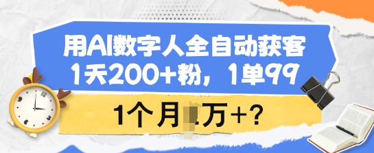 用AI数字人全自动获客，1天200+粉，1单99，1个月1个W+?-清欢网创