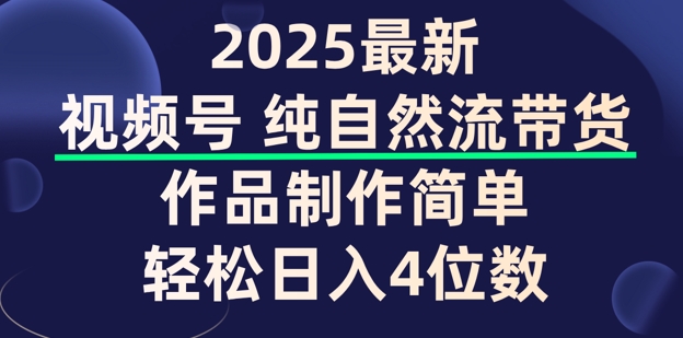 视频号纯自然流带货，作品制作简单，轻松日入4位数，保姆级教程-清欢网创