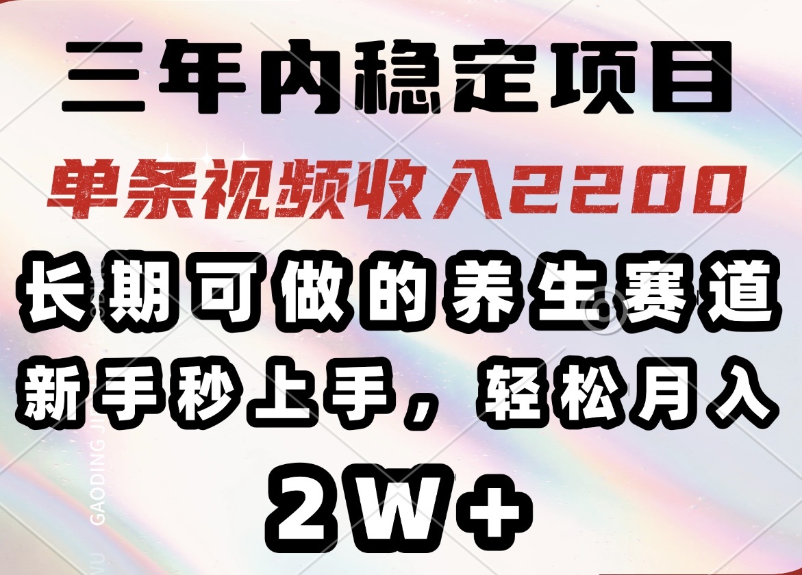 （14312期）三年内稳定项目，长期可做的养生赛道，单条视频收入2200，新手秒上手，…-清欢网创