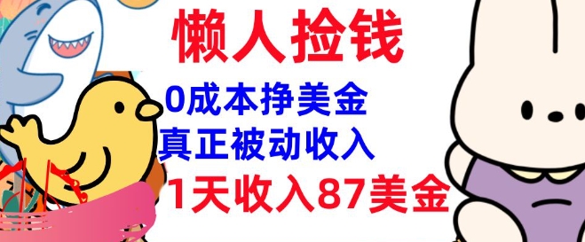 0成本挣美金，真正被动收入，1天收入87美刀，3分钟学会，懒人捡钱(实战教程)-清欢网创