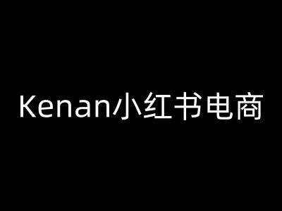Kenan小红书电商-kenan小红书教程-清欢网创