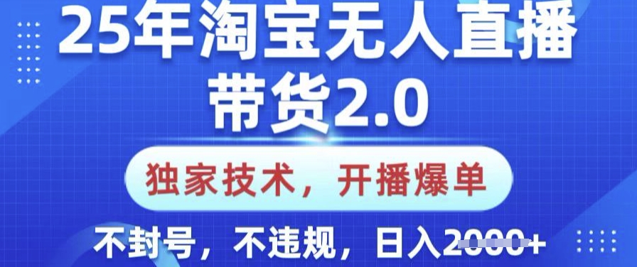 25年淘宝无人直播带货2.0.独家技术，开播爆单，纯小白易上手，不封号，不违规，日入多张【揭秘】-清欢网创