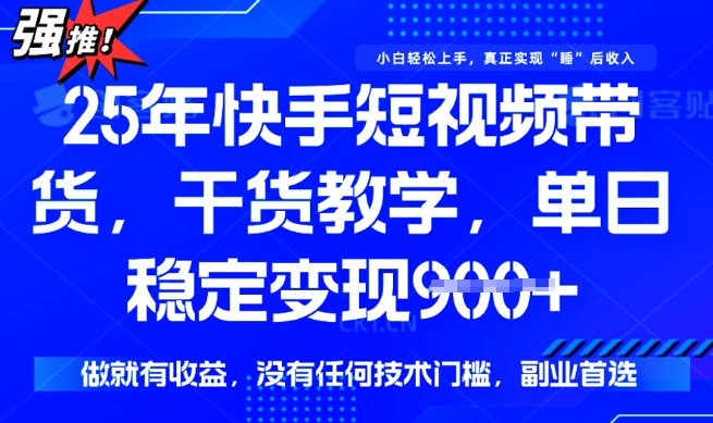 25年最新快手短视频带货，单日稳定变现900+，没有技术门槛，做就有收益【揭秘】-清欢网创