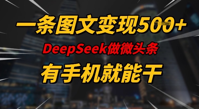 一条图文变现5张，DeeSeep微头条，有手机就能做-清欢网创