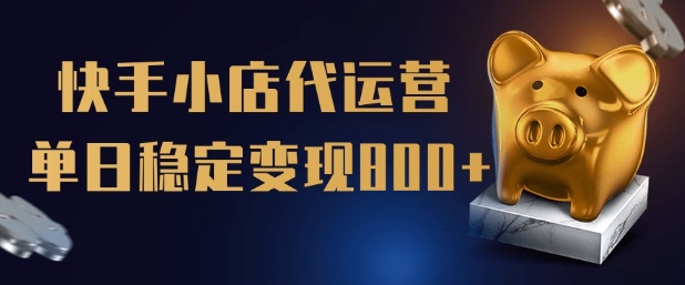 【快手小店代运营】限时托管计划，全程喂饭，单日稳定变现5张【揭秘】-清欢网创