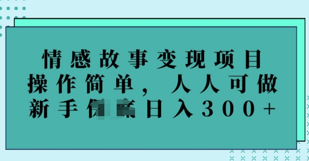 情感故事变现项目，操作简单，人人可做，新手日入3张-清欢网创
