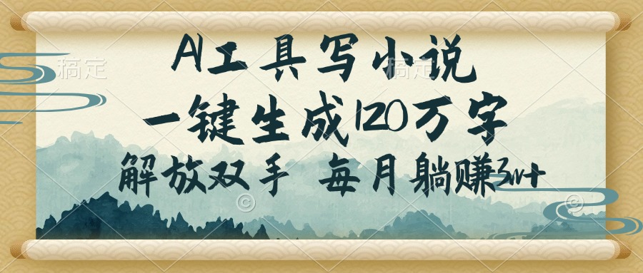 （14256期）AI工具写小说，一键生成120万字，解放双手，每月躺赚3w+-清欢网创