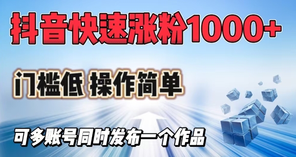抖音快速涨1000+粉，门槛低操作简单，可多账号同时发布一个作品-清欢网创