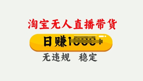25年淘宝无人直播带货10.0，一天多张，独家技术，操作简单【揭秘】-清欢网创