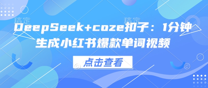 DeepSeek+coze扣子：1分钟生成小红书爆款单词视频-清欢网创