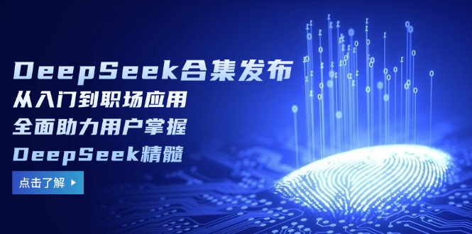 （14281期）DeepSeek合集发布，从入门到职场应用，全面助力用户掌握DeepSeek精髓-清欢网创