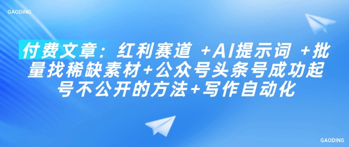 付费文章：红利赛道 +AI提示词 +批量找稀缺素材+公众号头条号成功起号不公开的方法+写作自动化-清欢网创
