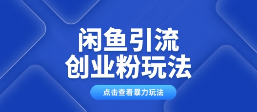 闲鱼引流创业粉0基础及可操作日引流百人保姆级教学-清欢网创