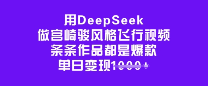 用DeepSeek做宫崎骏风格飞行视频，条条作品都是爆款，单日变现多张-清欢网创