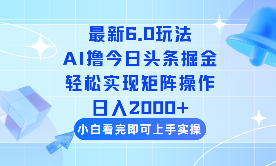 （14386期）今日头条最新6.0玩法，思路简单，复制粘贴，轻松实现矩阵日入2000+-清欢网创