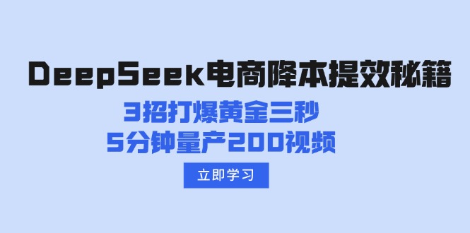 （14380期）DeepSeek电商降本提效秘籍：3招打爆黄金三秒，5分钟量产200视频-清欢网创