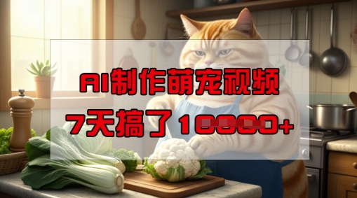 靠AI制作萌宠视频，操作简单门槛低，有手机就行，7天搞了1W-清欢网创