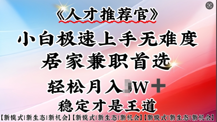 人才推荐官—小白轻松上手实操，居家兼职首选，一部手机即可-清欢网创